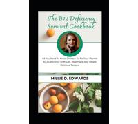 The B12 Deficiency Survival Cookbook: All You Need To Know On How To Fix Your Vitamin B12 Deficiency With Diet, Meal Plans And Simple Delicious Recipes