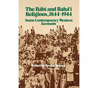 The Babi and Baha'i Religions, 1844-1944: Some Contemporary Western Accounts