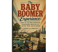 The Baby Boomer Experience: How the Postwar Generation Transformed American Life, Culture, Work, and Retirement