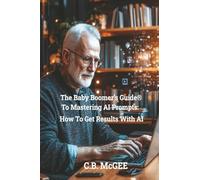 The Baby Boomers Guide to Mastering AI Prompts: How To Get Results With AI (The Baby Boomer Retirement Series)