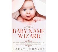 The Baby Name Wizard: The Complete Book of Baby Names for Girls and Boys, 2020 Edition - Meaning, Origin, and Uniqueness