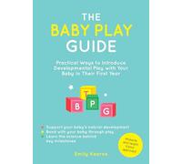 The Baby Play Guide: Practical Ways to Introduce Developmental Play with Your Baby in Their First Year