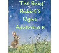 The Baby Rabbit’s Night Adventure: A Heartwarming Bedtime Story for Children Ages 6-8 About Family, Love, and Courage