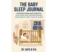 The Baby Sleep Journal: A Practical Guide and Tracker for Surviving (and Understanding) Your Baby's First Year of Sleep