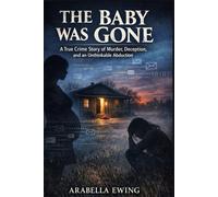 The Baby Was Gone: A True Crime Story of Murder, Deception, and an Unthinkable Abduction