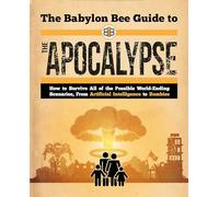 The Babylon Bee Guide to the Apocalypse: How to Survive Every Possible End-Times Scenario from Armageddon to Zombie Attack