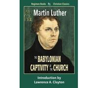 The Babylonian Captivity of the Church: Volume 8 (Regimen Books Christian Classics)