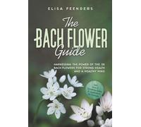 The Bach Flower Guide: Harnessing the Power of the 38 Bach Flowers for Strong Health and a Healthy Mind - Including A-to-Z Symptom Index & Application for Animals