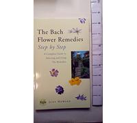 The Bach Flower Remedies Step by Step: A Complete Guide to Selecting and Using the Remedies