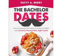 The Bachelor Dates Cookbook: How to Prepare and Serve a Variety of Stylish and Romantic Themed Date Night Meals (The Bachelor Cooks and Entertains)