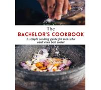 The Bachelor's Cookbook: A simple cooking guide for men who can't even boil water with 70+ easy recipes for any day