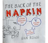 The Back Of The Napkin: Solving Problems and Selling Ideas with Pictures