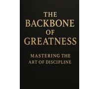 THE BACKBONE OF GREATNESS MASTERING THE ART OF DISCIPLINE: Self improvement