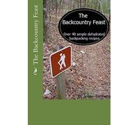 The Backcountry Feast: Over 40 Simple Dehydrated Backpacking Recipes