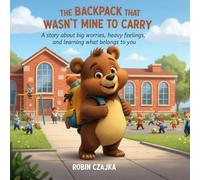 The Backpack That Wasn’t Mine to Carry: A story about big worries, heavy feelings, and learning what belongs to you (The Things Kids Carry™ Series)