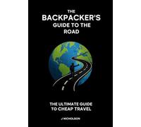 The Backpackers Guide to the Road: The Ultimate Guide to Cheap Travel