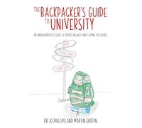 The Backpacker's Guide to University: An undergergraduate's guide to travelling well and staying the course: An undergraduates guide to travelling well and staying the course