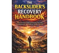 The Backslider’s Recovery Handbook: A Step-by-Step Guide to Restoring Your Faith, Reclaiming Joy, and Walking Closer with God