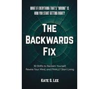 THE BACKWARDS FIX: What if Everything That’s "Wrong" Is How You Start Getting Right?