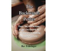 The Backwards Potter: Easy, fun instructions to get you started on your journey to making beautiful pottery