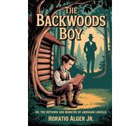 The Backwoods Boy; or, The Boyhood and Manhood of Abraham Lincoln: Annotated