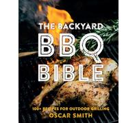 The Backyard BBQ Bible: 100+ recipes for outdoor grilling