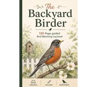 The Backyard Birder: A 120-Page Bird Watching Log book for Beginners - Track Sightings, Identify Species & Build Your Life List