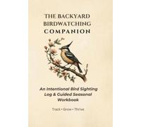 The Backyard Birdwatching Companion: An Intentional Bird Sighting Log & Guided Seasonal Workbook (The Nature Companion Series)