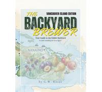 The Backyard Brewer "Vancouver Island Edition": Small Batch: A Guide to the Edible Backyard for the Vancouver Island Homesteader