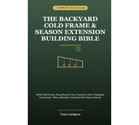 The Backyard Cold Frame & Season Extension Bible: Build Cold Frames, Hoop Houses & Low Tunnels to Grow Vegetables Year-Round - Plans, Materials, Venting & Four-Season Harvest