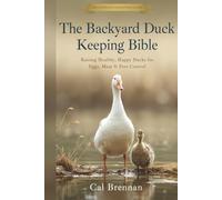 The Backyard Duck Keeping Bible: Raising Healthy, Happy Ducks for Eggs, Meat & Pest Control