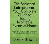 The Backyard Entrepreneur: Your Complete Guide to Hosting Profitable Events at Home: How to Start and Scale Your Pool Rental Business from Scratch