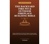 The Backyard Fire Pit & Outdoor Fireplace Building Bible: Design and Build Your Own Fire Pit, Fireplace & Outdoor Hearth - Footings, Stone, Brick & Safe Drafting, with 3 Complete Build Plans
