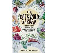 The Backyard Garden: A Beginner's Guide to Self-Sufficient Mini Farming