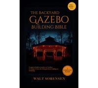 The Backyard Gazebo Building Bible: Design & Build a Gazebo or Pavilion - Footings, Posts, the Polygon Roof, Railings & Finishing, with 3 Complete Build Plans