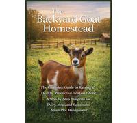 The Backyard Goat Homestead: A Minimalist 1-Acre Strategy for Raising Nigerian Dwarfs or Mini Boars with Maximum Milk and Meat Output (Abundance on ... Poultry, Quails and Waterfowl and More)