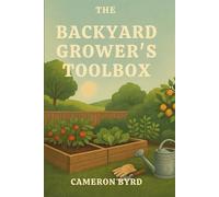 The Backyard Grower's Toolbox: Everything You Need to Know to Build a Thriving Garden from the Ground Up (The Backyard Grower’s Series)