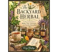 The Backyard Herbal: A Personal Guide to Herbs, Teas, Tinctures, and Garden Remedies