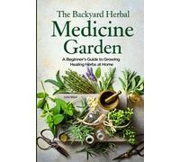 THE BACKYARD HERBAL MEDICINE GARDEN: A Beginner’s Guide to Growing Healing Herbs at Home