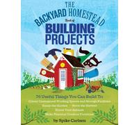 The Backyard Homestead Book of Building Projects: 76 Useful Things You Can Build to Create Customized Working Spaces and Storage Facilities, Equip the ... Animals, and Make Practical Outdoor Furniture