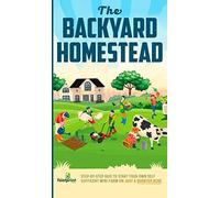 The Backyard Homestead: Step-By-Step Guide To Start Your Own Self-Sufficient Mini Farm On Just A Quarter Acre
