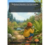 The Backyard Naturalist's First Field Notebook: Seasonal Nature Missions, Observation Pages, and Outdoor Sketching for Ages 6-10