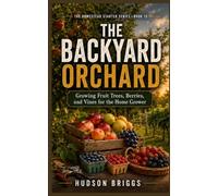 The Backyard Orchard: Growing Fruit Trees, Berries, and Vines for the Home Grower (The Homestead Starter Series)
