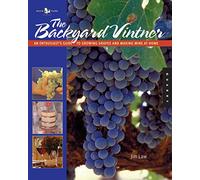 The Backyard Vintner: An Enthusiast's Guide to Growing Grapes and Making Wine at Home