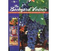 The Backyard Vintner: An Enthusiast's Guide to Growing Grapes and Making Wine at Home