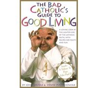 The Bad Catholic's Guide to Good Living: A Loving Look at the Lighter Side of Catholic Faith, with Recipes for Feast and Fun (Bad Catholic's Guides)