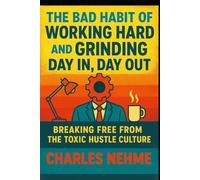 The Bad Habit of Working Hard and Grinding Day In, Day Out: Breaking Free from the Toxic Hustle Culture