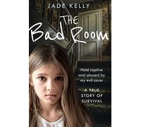 The Bad Room - Held Captive and Abused by My Evil Carer: A True Story of Survival