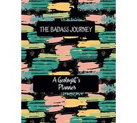 THE BADASS JOURNEY A Geologist 's Planner: Artistic Daily Planner to Increase Productivity, Time Management and Hit Your Goals ∣ Undated to list t ∣ Start Anytime and focus on your quality of life