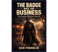 THE BADGE WAS THE BUSINESS: The Autopsy of Frontier Sheriffs (The Historical Autopsy Series - Old West Cases)